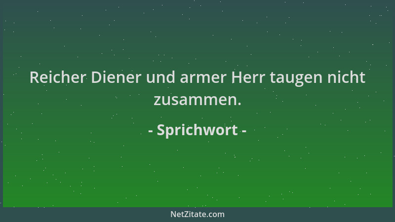 Sprichwort - Reicher Diener und armer Herr taugen nicht zusammen....