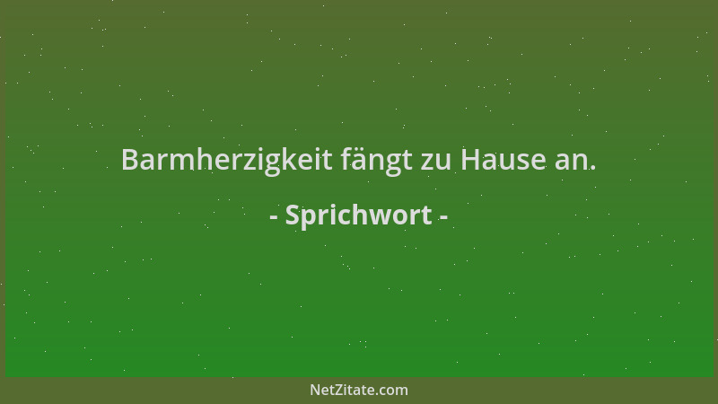 Sprichwort - Barmherzigkeit fängt zu Hause an....