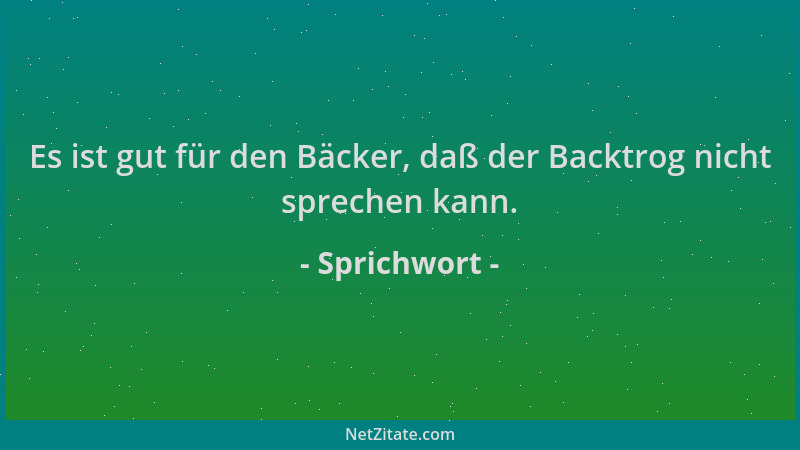 Sprichwort - Es ist gut für den Bäcker, daß der Backtrog nicht sprechen kann....