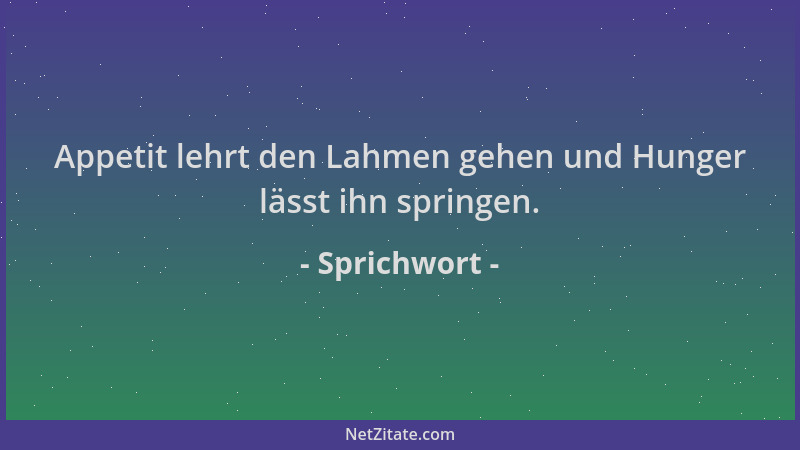 Sprichwort - Appetit lehrt den Lahmen gehen und Hunger lässt ihn springen....