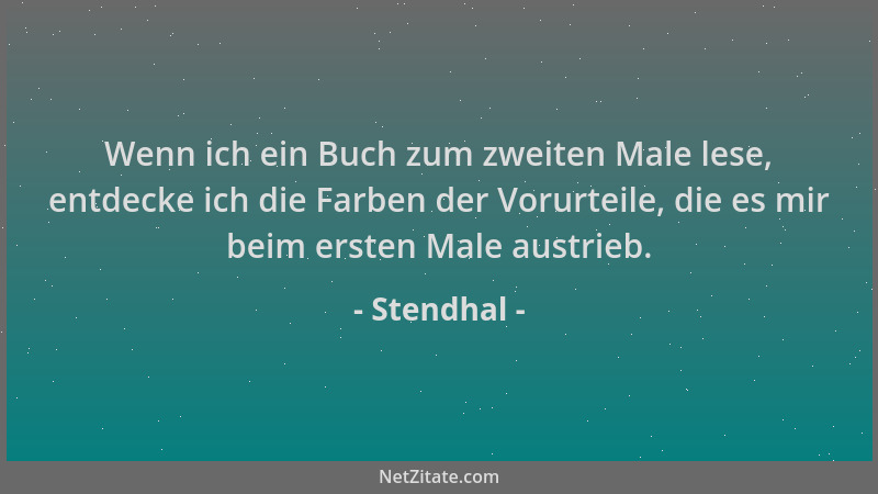Stendhal - Wenn ich ein Buch zum zweiten Male lese, entdecke ich die Farben der Vorurteile, die es mir beim ersten Male aus...