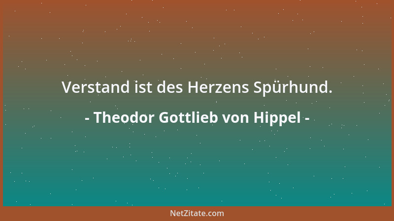 Theodor Gottlieb von Hippel - Verstand ist des Herzens Spürhund....