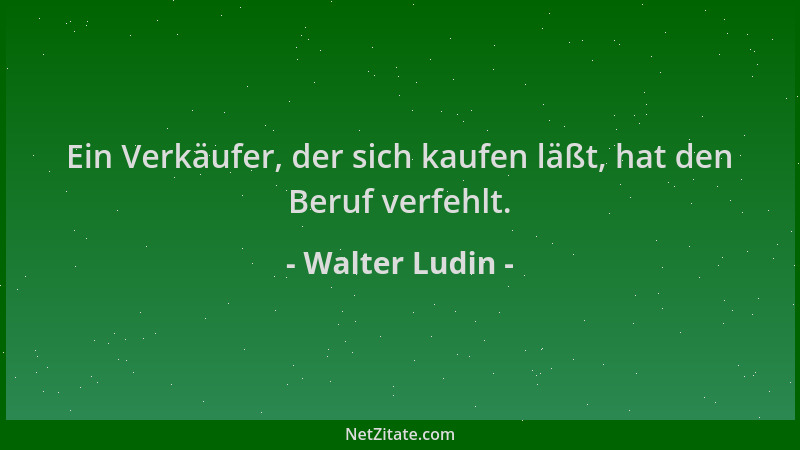 Walter Ludin - Ein Verkäufer, der sich kaufen läßt, hat den Beruf verfehlt....