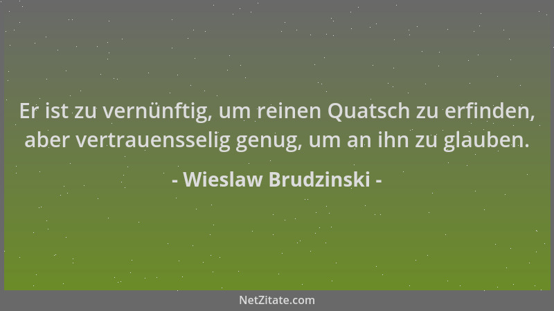 Wieslaw Brudzinski - Er ist zu vernünftig, um reinen Quatsch zu erfinden, aber vertrauensselig genug, um an ihn zu glauben....