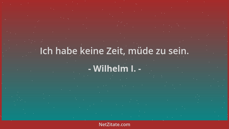 Wilhelm I. - Ich habe keine Zeit, müde zu sein....