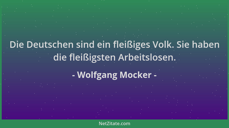 Wolfgang Mocker - Die Deutschen sind ein fleißiges Volk. Sie haben die fleißigsten Arbeitslosen....