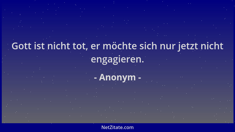 Anonym - Gott ist nicht tot, er möchte sich nur jetzt nicht engagieren....