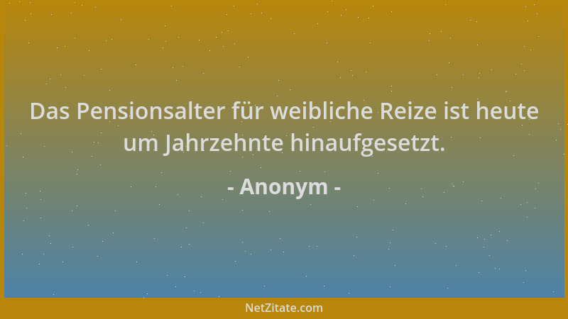 Anonym - Das Pensionsalter für weibliche Reize ist heute um Jahrzehnte hinaufgesetzt....