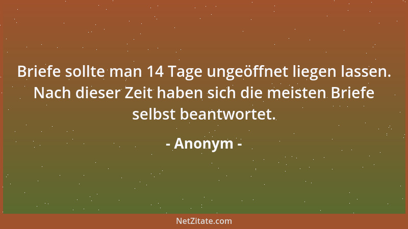Anonym - Briefe sollte man 14 Tage ungeöffnet liegen lassen. Nach dieser Zeit haben sich die meisten Briefe selbst beantwor...