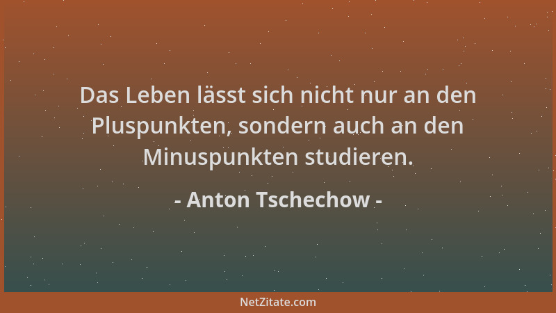 Anton Tschechow - Das Leben lässt sich nicht nur an den Pluspunkten, sondern auch an den Minuspunkten studieren....