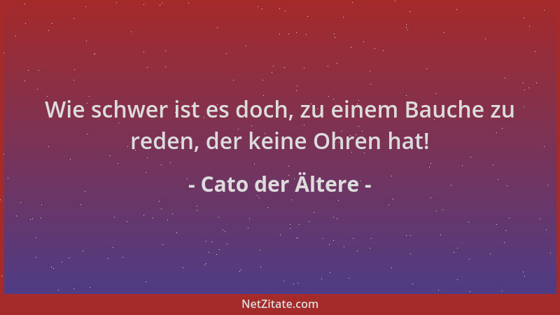 Cato der Ältere - Wie schwer ist es doch, zu einem Bauche zu reden, der keine Ohren hat!...