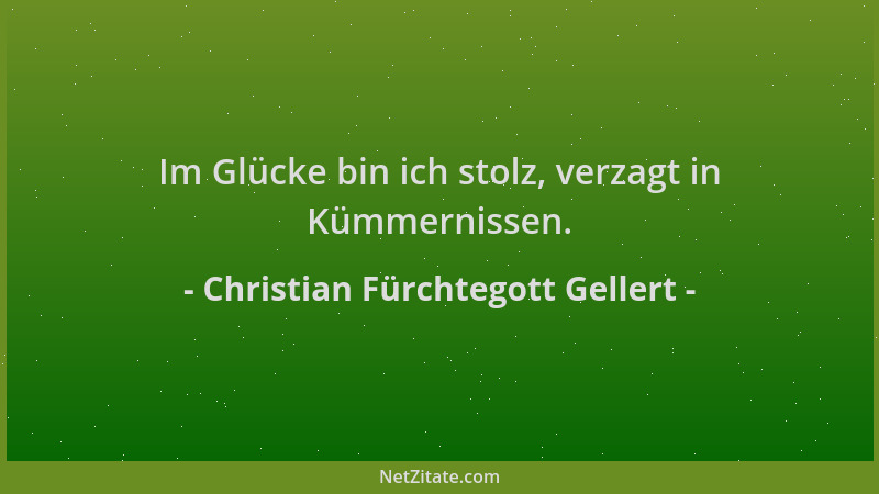 Christian Fürchtegott Gellert - Im Glücke bin ich stolz, verzagt in Kümmernissen....