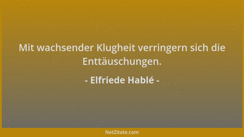 Elfriede Hablé - Mit wachsender Klugheit verringern sich die Enttäuschungen....