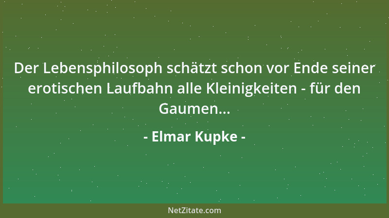 Elmar Kupke - Der Lebensphilosoph schätzt schon vor Ende seiner erotischen Laufbahn alle Kleinigkeiten - für den Gaumen......