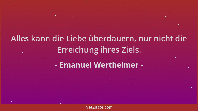 Emanuel Wertheimer - Alles kann die Liebe überdauern, nur nicht die Erreichung ihres Ziels....
