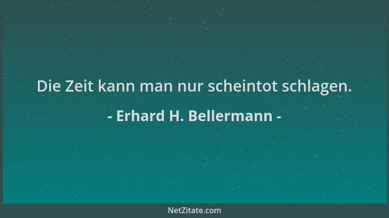 Erhard H. Bellermann - Die Zeit kann man nur scheintot schlagen....