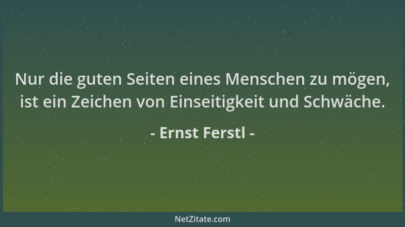 Ernst Ferstl - Nur die guten Seiten eines Menschen zu mögen, ist ein Zeichen von Einseitigkeit und Schwäche....