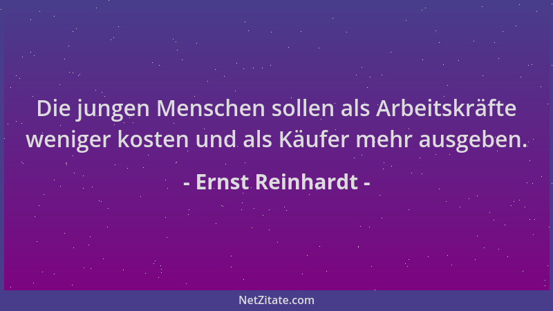 Ernst Reinhardt - Die jungen Menschen sollen als Arbeitskräfte weniger kosten und als Käufer mehr ausgeben....