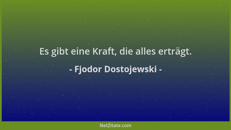 Fjodor Dostojewski - Es gibt eine Kraft, die alles erträgt....