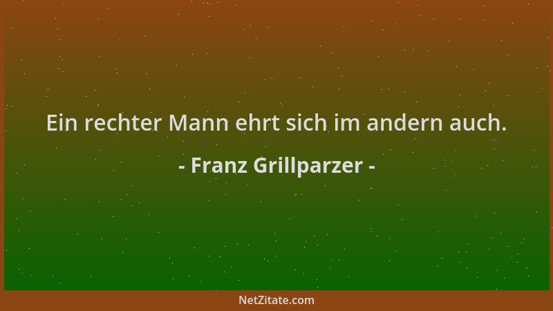 Franz Grillparzer - Ein rechter Mann ehrt sich im andern auch....