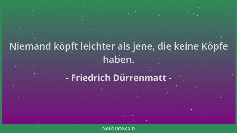 Friedrich Dürrenmatt - Niemand köpft leichter als jene, die keine Köpfe haben....