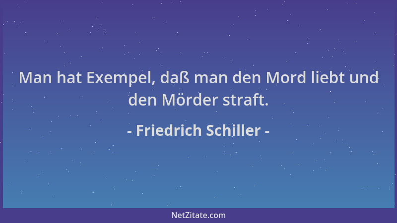 Friedrich Schiller - Man hat Exempel, daß man den Mord liebt und den Mörder straft....