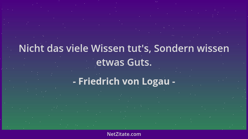 Friedrich von Logau - Nicht das viele Wissen tut 's, Sondern wissen etwas Guts....