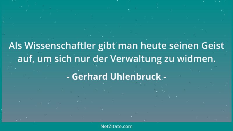 Gerhard Uhlenbruck - Als Wissenschaftler gibt man heute seinen Geist auf, um sich nur der Verwaltung zu widmen....