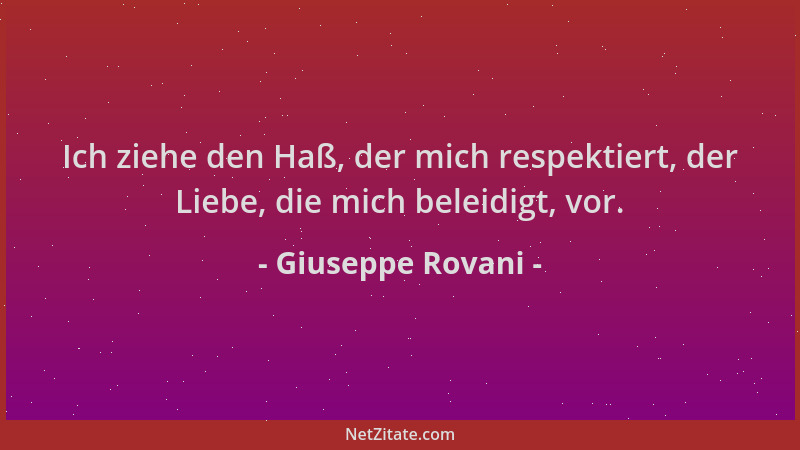 Giuseppe Rovani - Ich ziehe den Haß, der mich respektiert, der Liebe, die mich beleidigt, vor....