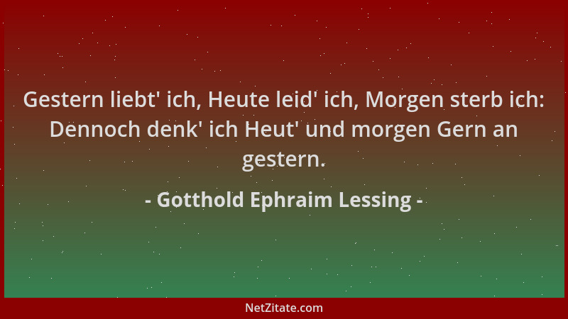 Gotthold Ephraim Lessing - Gestern liebt ' ich, Heute leid ' ich, Morgen sterb ich: Dennoch denk ' ich Heut ' und morgen Gern a...