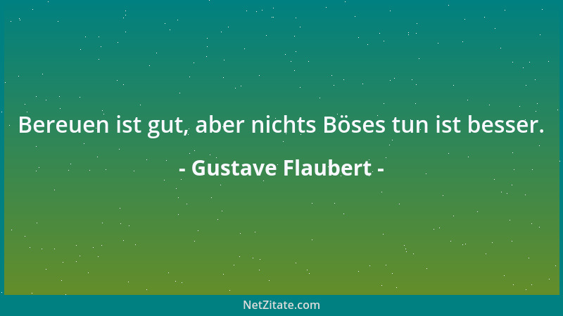 Gustave Flaubert - Bereuen ist gut, aber nichts Böses tun ist besser....