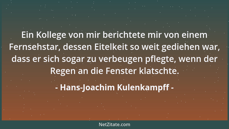 Hans-Joachim Kulenkampff - Ein Kollege von mir berichtete mir von einem Fernsehstar, dessen Eitelkeit so weit gediehen war,...