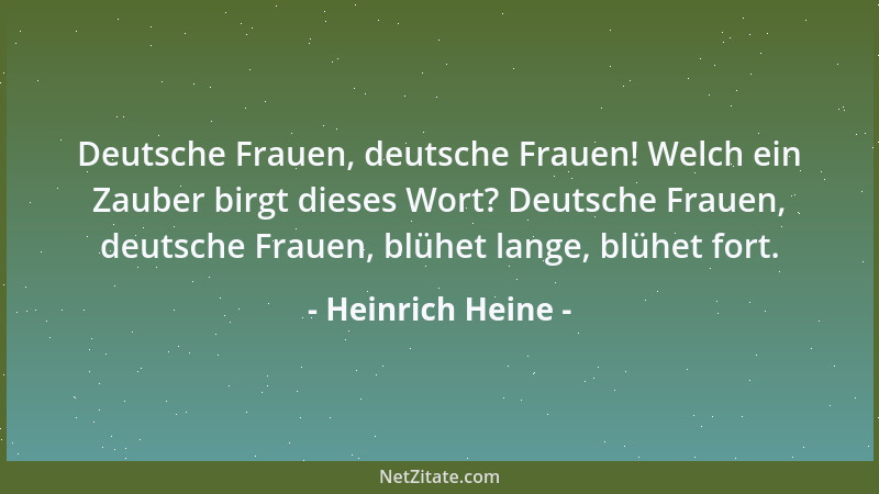 Heinrich Heine - Deutsche Frauen, deutsche Frauen! Welch ein Zauber birgt dieses Wort? Deutsche Frauen, deutsche Frauen, bl...