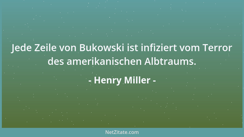 Henry Miller - Jede Zeile von Bukowski ist infiziert vom Terror des amerikanischen Albtraums....