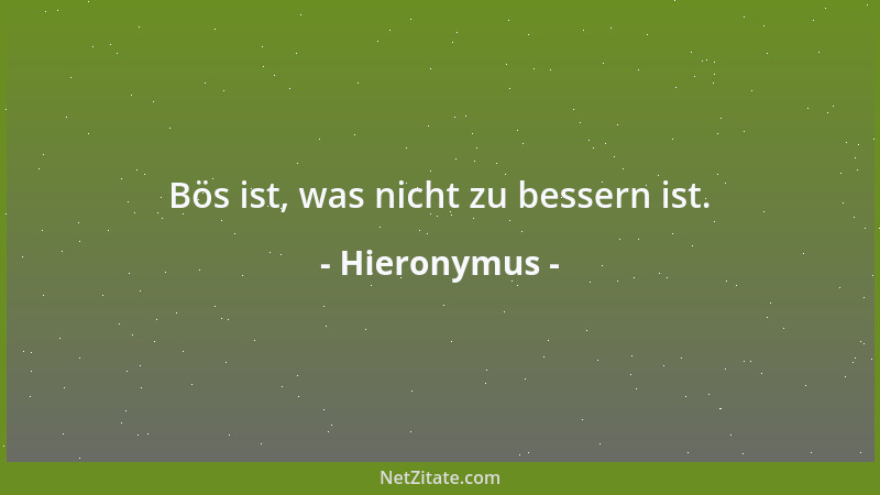 Hieronymus - Bös ist, was nicht zu bessern ist....
