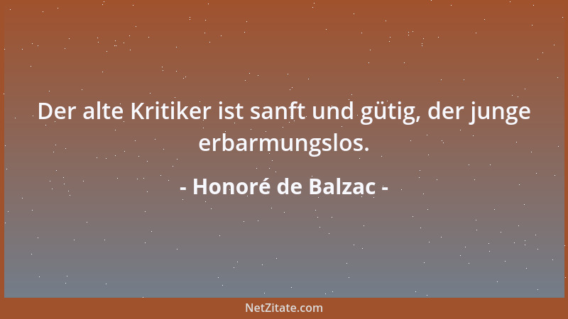 Honoré de Balzac - Der alte Kritiker ist sanft und gütig, der junge erbarmungslos....
