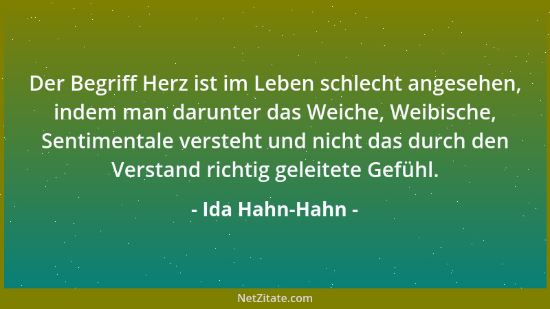 Ida Hahn-Hahn - Der Begriff Herz ist im Leben schlecht angesehen, indem man darunter das Weiche, Weibische, Sentimentale ve...