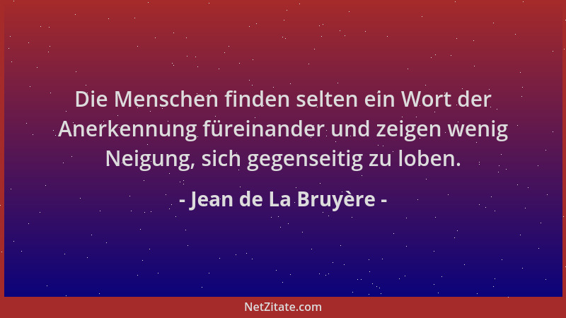 Jean de La Bruyère - Die Menschen finden selten ein Wort der Anerkennung füreinander und zeigen wenig Neigung, sich gegense...