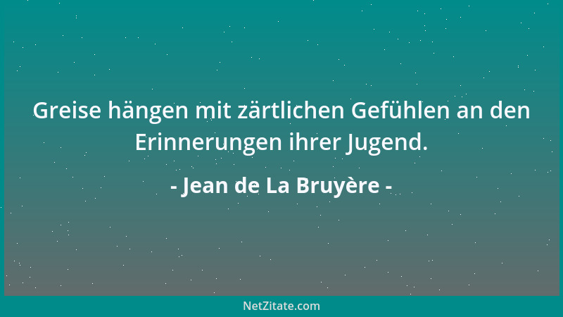 Jean de La Bruyère - Greise hängen mit zärtlichen Gefühlen an den Erinnerungen ihrer Jugend....