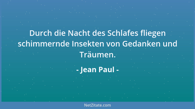 Jean Paul - Durch die Nacht des Schlafes fliegen schimmernde Insekten von Gedanken und Träumen....