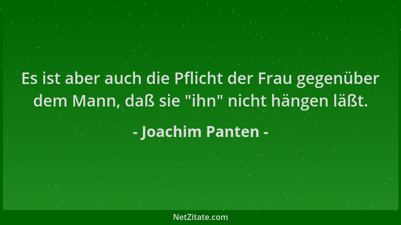 Joachim Panten - Es ist aber auch die Pflicht der Frau gegenüber dem Mann, daß sie "ihn " nicht hängen läßt....