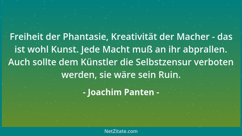 Joachim Panten - Freiheit der Phantasie, Kreativität der Macher - das ist wohl Kunst. Jede Macht muß an ihr abprallen. Auch...