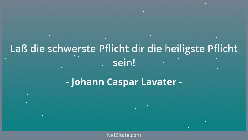 Johann Caspar Lavater - Laß die schwerste Pflicht dir die heiligste Pflicht sein!...
