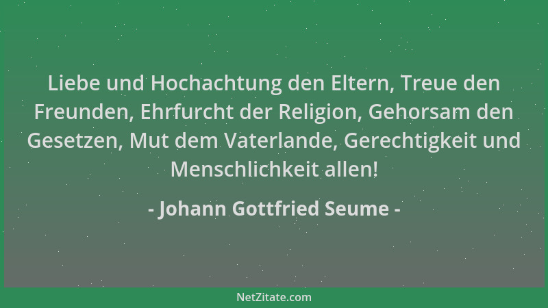 Johann Gottfried Seume - Liebe und Hochachtung den Eltern, Treue den Freunden, Ehrfurcht der Religion, Gehorsam den Gesetze...