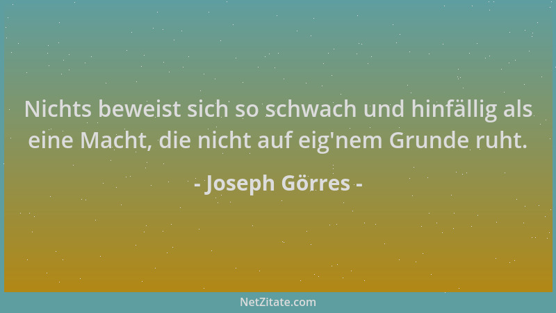Joseph Görres - Nichts beweist sich so schwach und hinfällig als eine Macht, die nicht auf eig 'nem Grunde ruht....