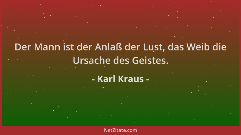 Karl Kraus - Der Mann ist der Anlaß der Lust, das Weib die Ursache des Geistes....