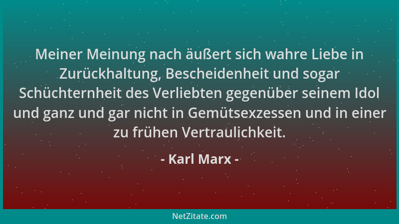 Karl Marx - Meiner Meinung nach äußert sich wahre Liebe in Zurückhaltung, Bescheidenheit und sogar Schüchternheit des Verli...