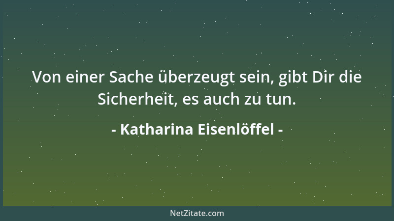 Katharina Eisenlöffel - Von einer Sache überzeugt sein, gibt Dir die Sicherheit, es auch zu tun....