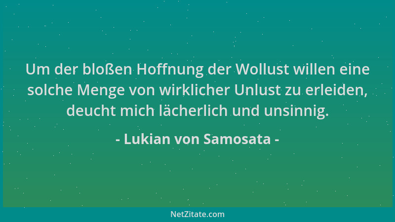 Lukian von Samosata - Um der bloßen Hoffnung der Wollust willen eine solche Menge von wirklicher Unlust zu erleiden, deucht...