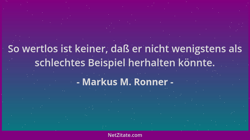 Markus M. Ronner - So wertlos ist keiner, daß er nicht wenigstens als schlechtes Beispiel herhalten könnte....